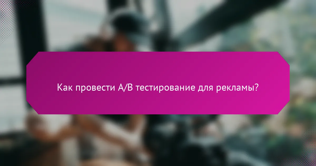 Как провести A/B тестирование для рекламы?