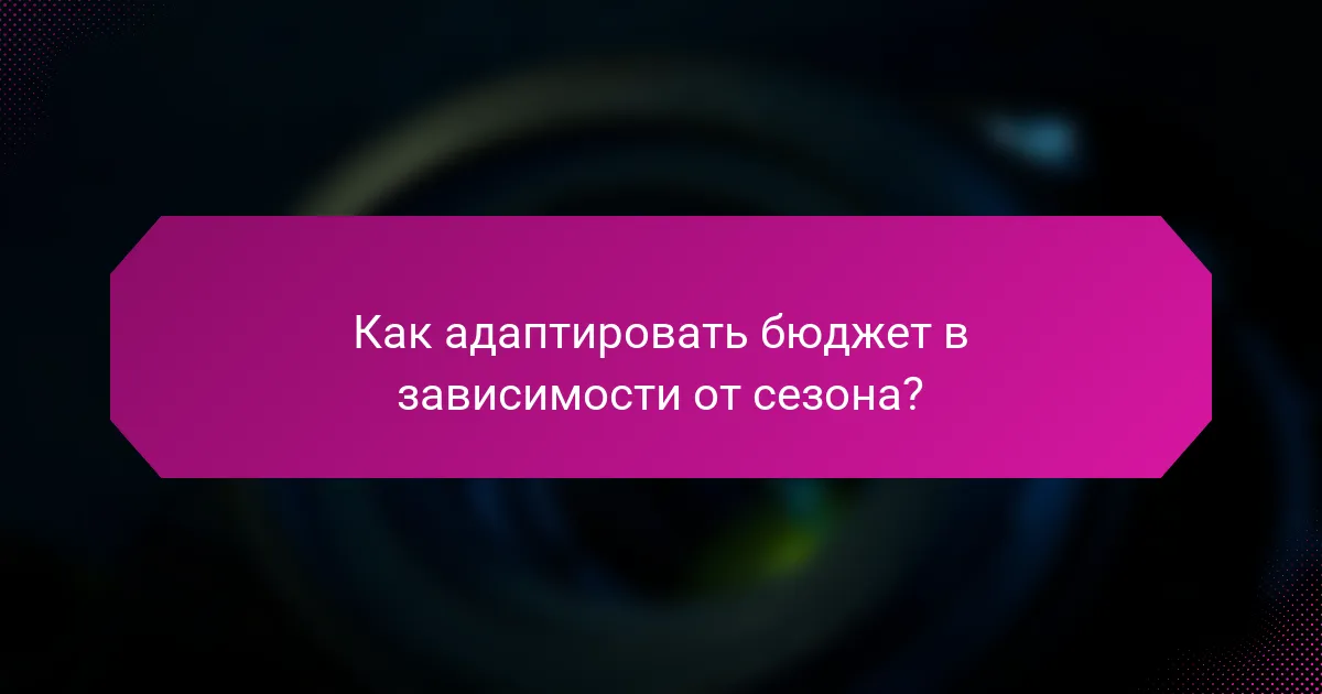 Как адаптировать бюджет в зависимости от сезона?