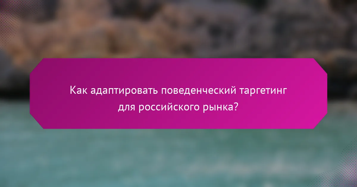 Как адаптировать поведенческий таргетинг для российского рынка?