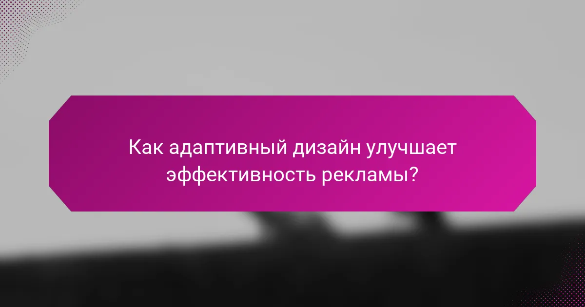 Как адаптивный дизайн улучшает эффективность рекламы?