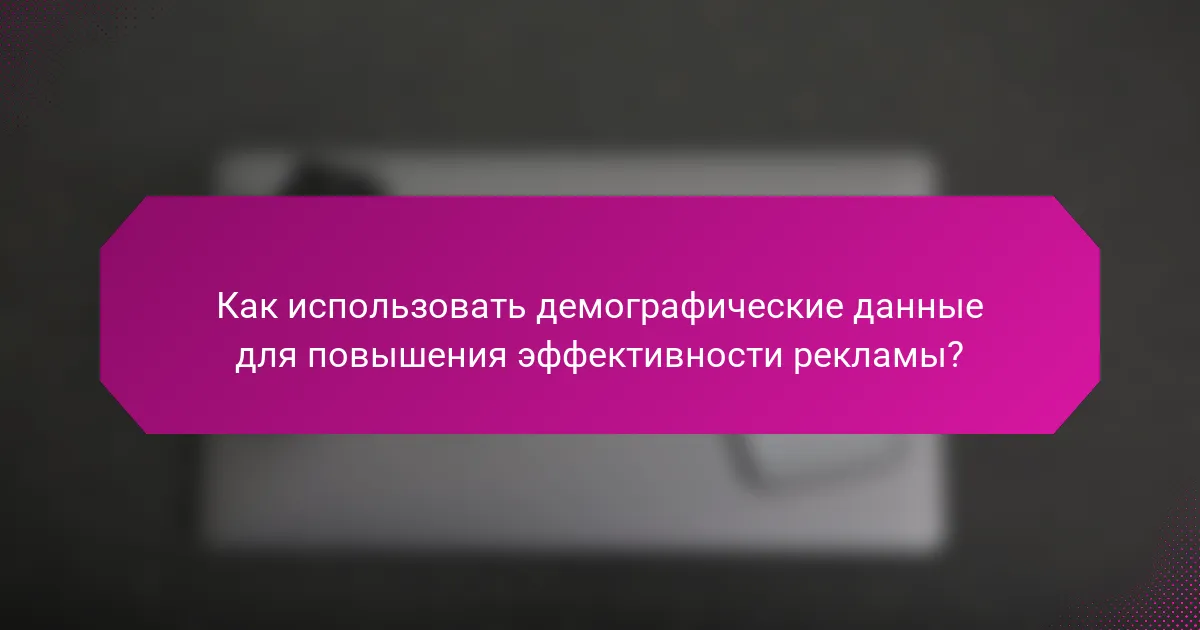 Как использовать демографические данные для повышения эффективности рекламы?