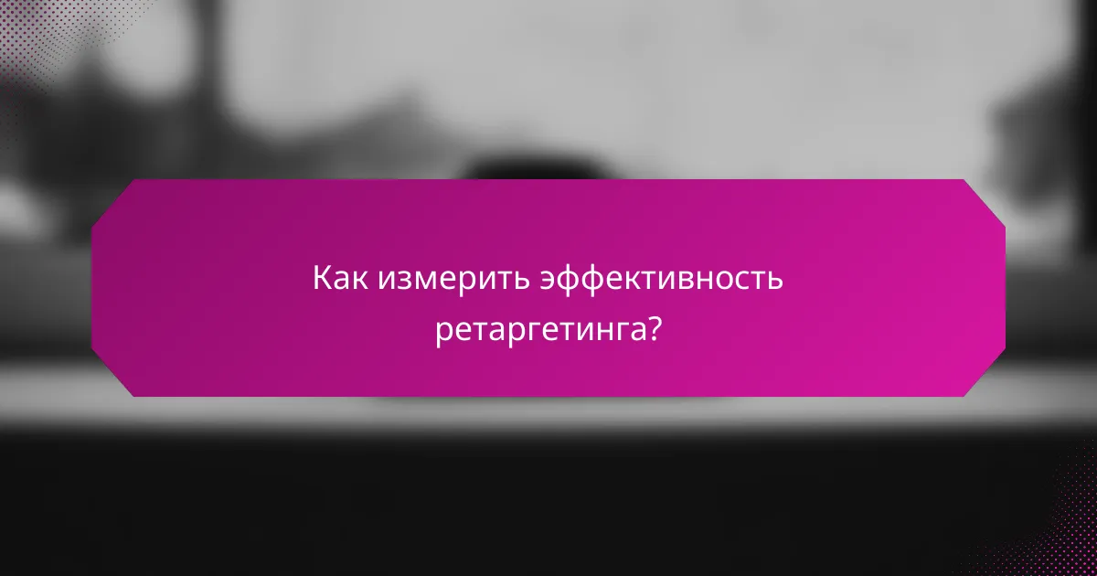 Как измерить эффективность ретаргетинга?