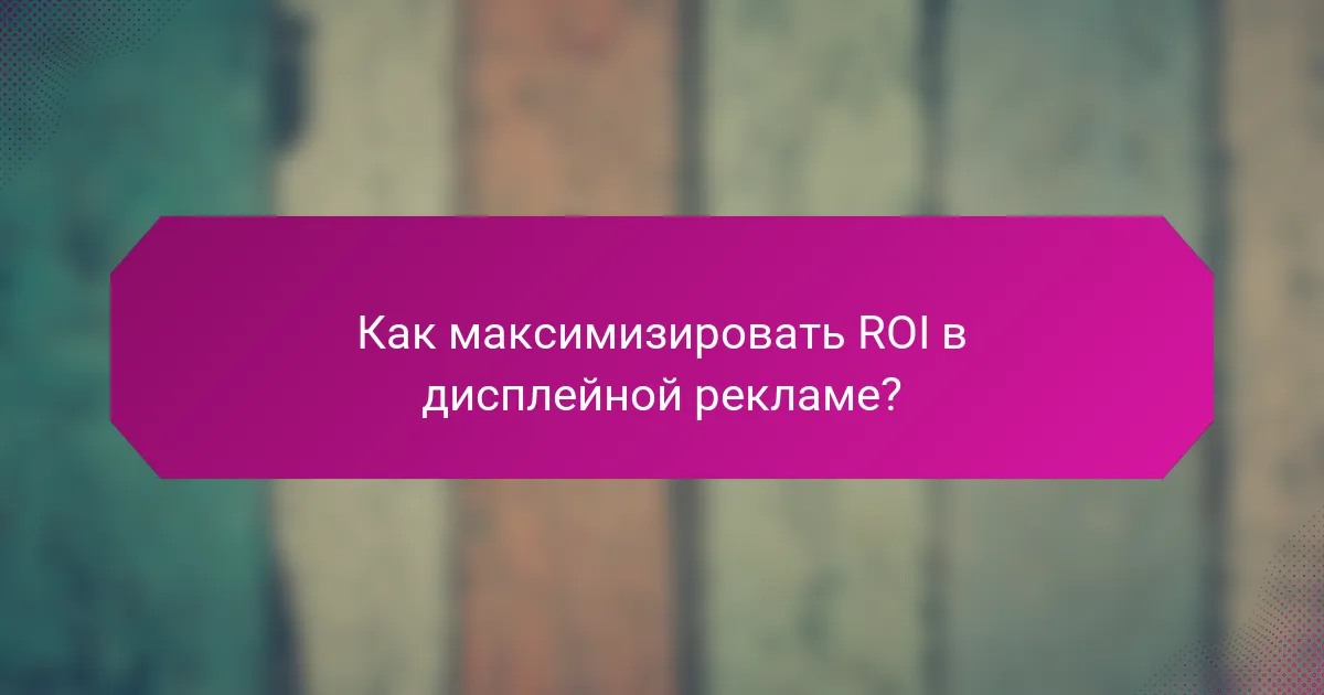 Как максимизировать ROI в дисплейной рекламе?