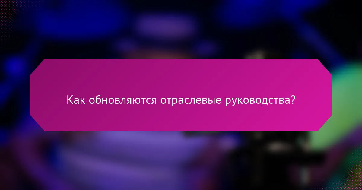 Как обновляются отраслевые руководства?