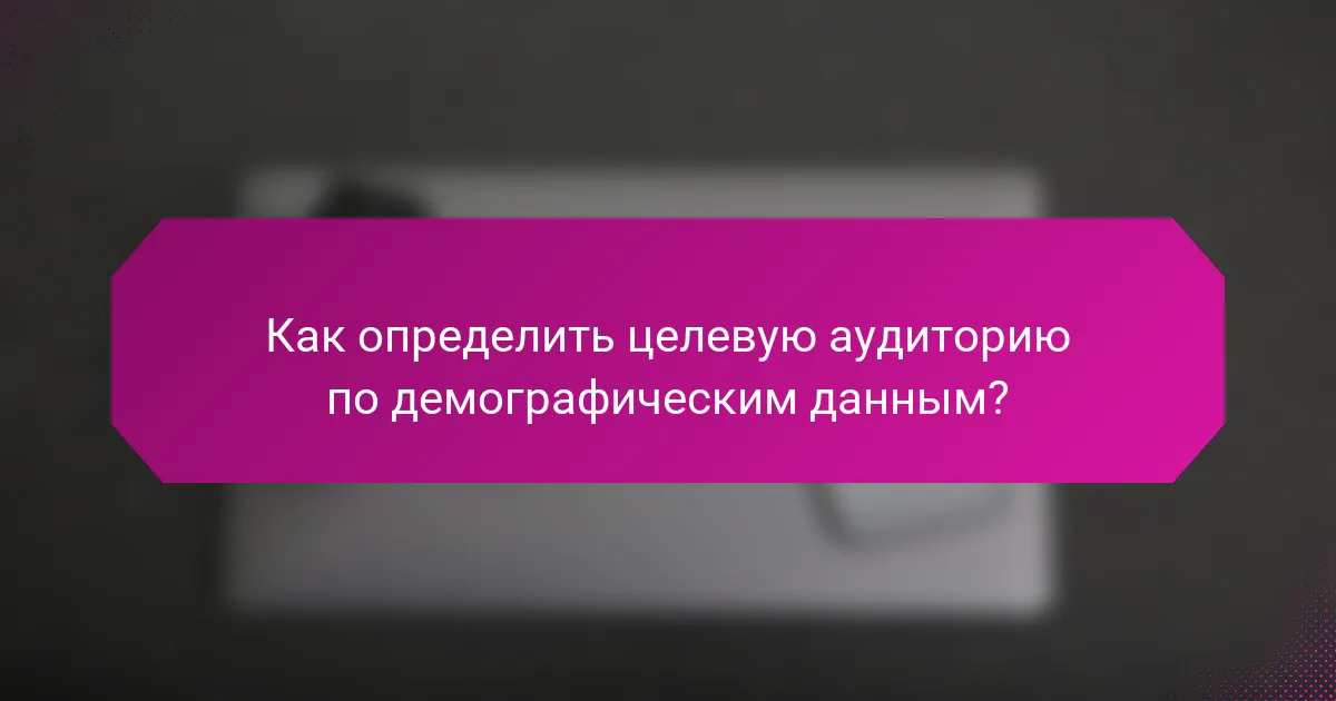 Как определить целевую аудиторию по демографическим данным?