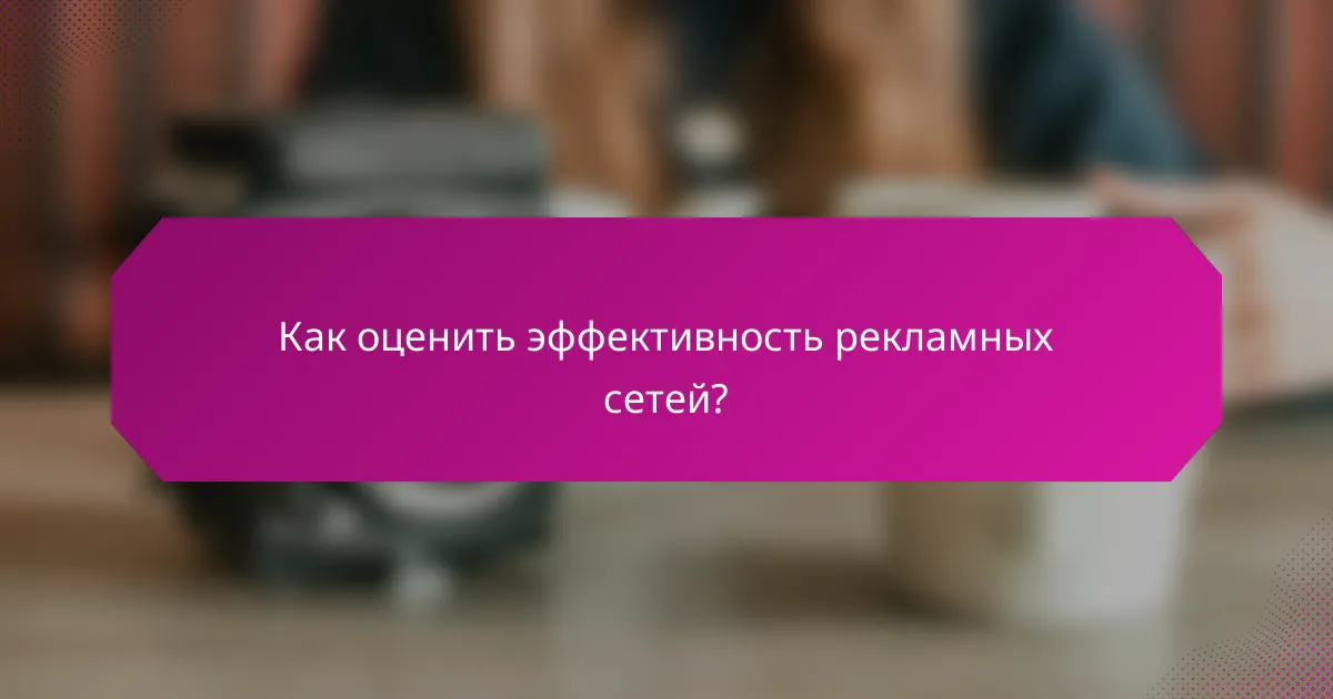 Как оценить эффективность рекламных сетей?