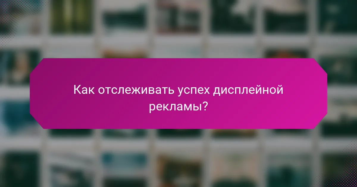 Как отслеживать успех дисплейной рекламы?