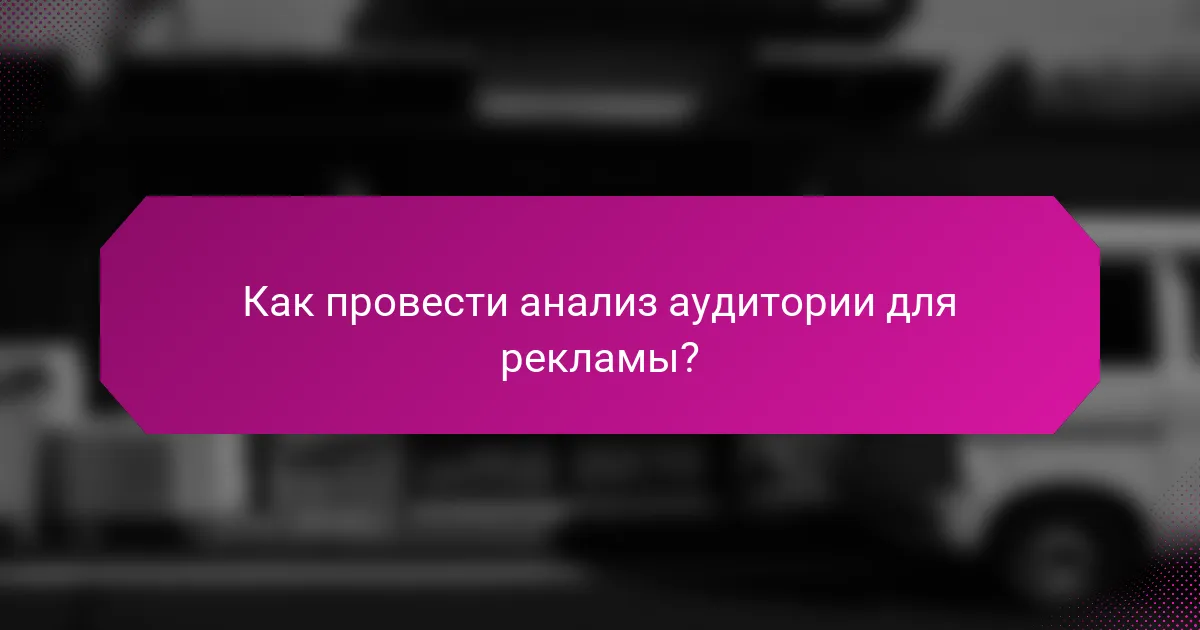 Как провести анализ аудитории для рекламы?