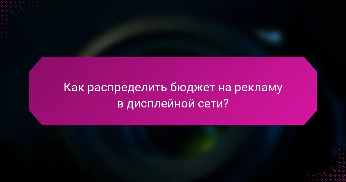 Как распределить бюджет на рекламу в дисплейной сети?