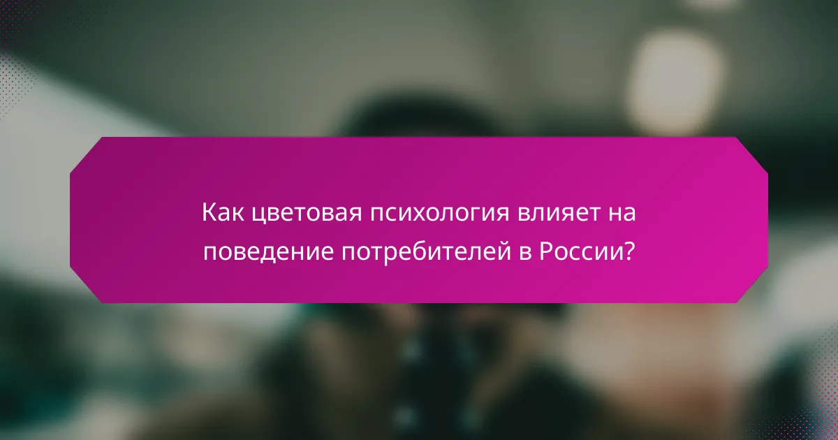 Как цветовая психология влияет на поведение потребителей в России?