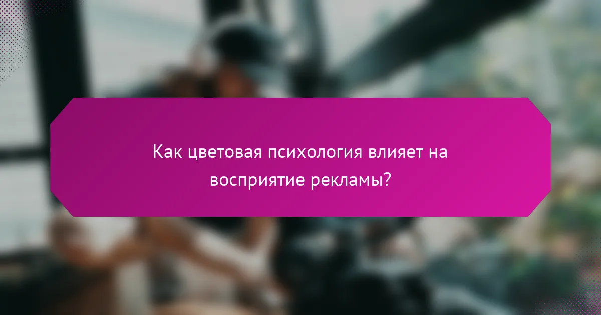 Как цветовая психология влияет на восприятие рекламы?