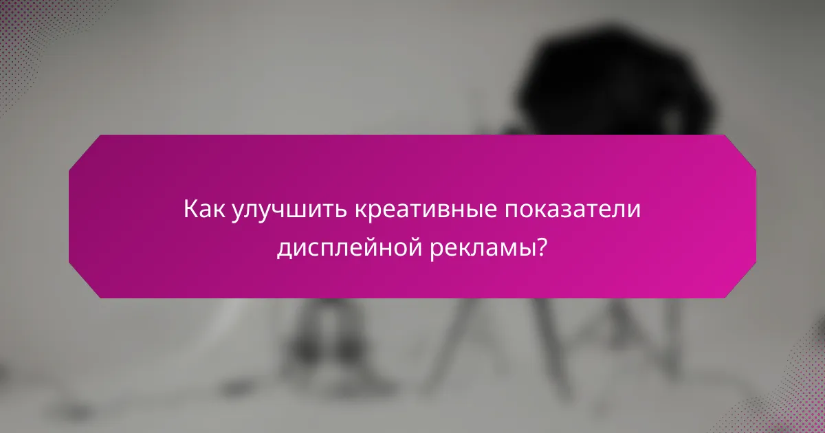 Как улучшить креативные показатели дисплейной рекламы?