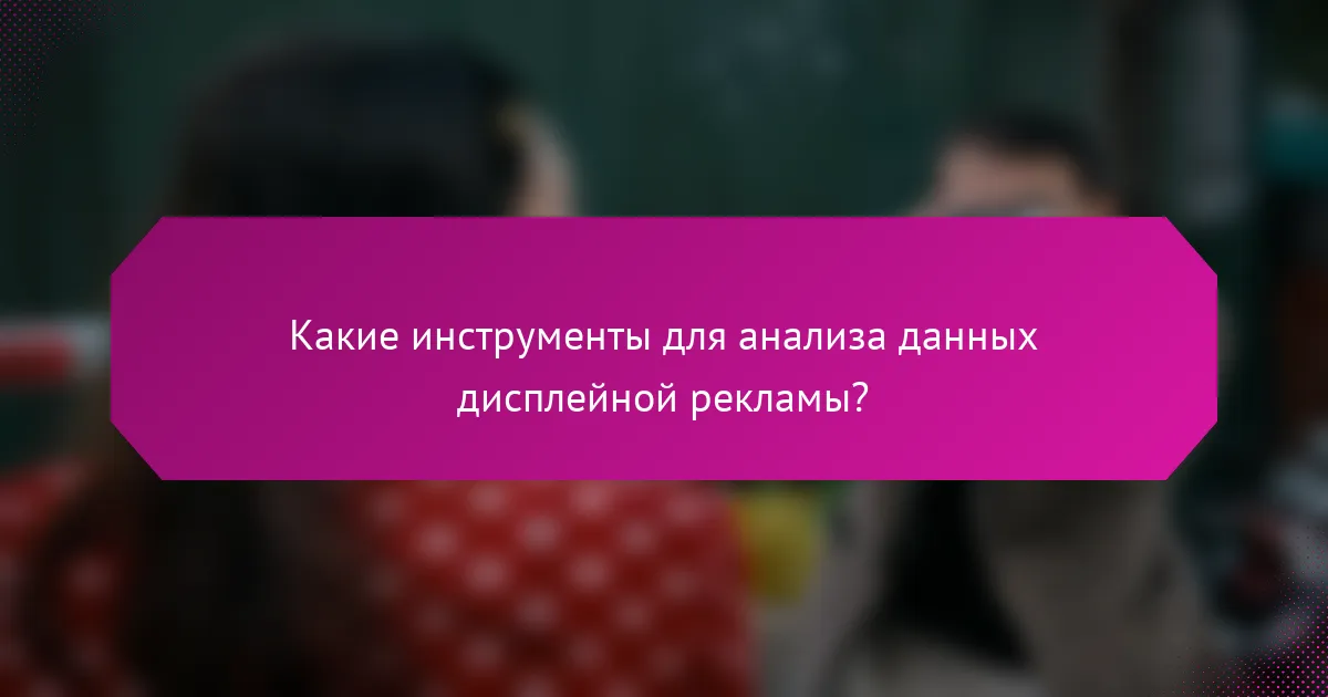 Какие инструменты для анализа данных дисплейной рекламы?