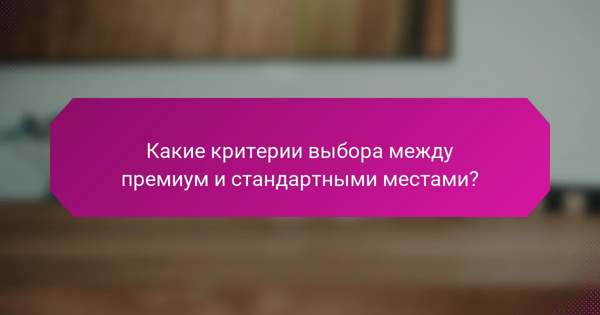 Какие критерии выбора между премиум и стандартными местами?