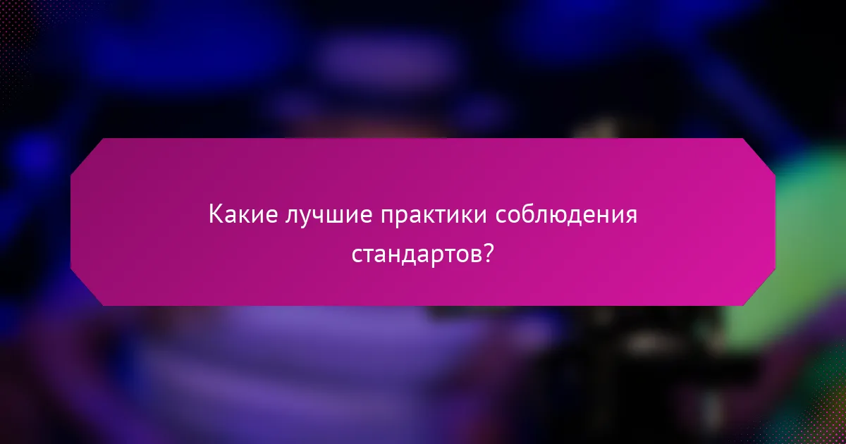 Какие лучшие практики соблюдения стандартов?