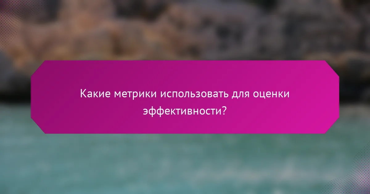 Какие метрики использовать для оценки эффективности?