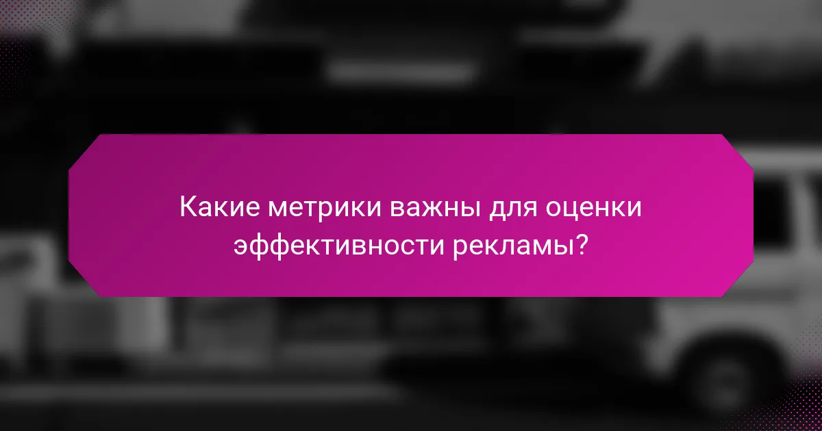 Какие метрики важны для оценки эффективности рекламы?