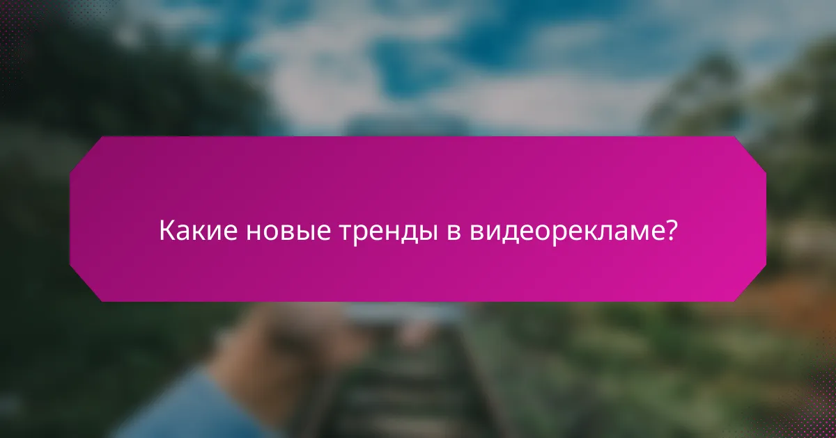 Какие новые тренды в видеорекламе?