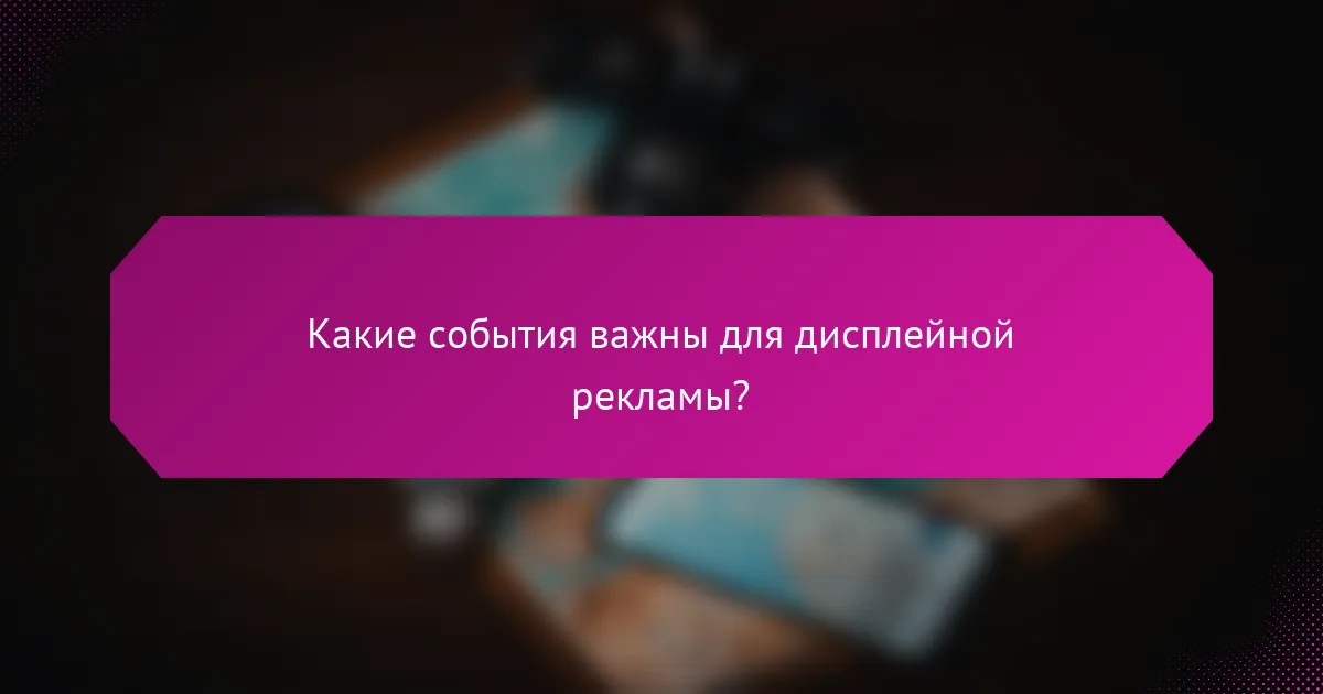 Какие события важны для дисплейной рекламы?