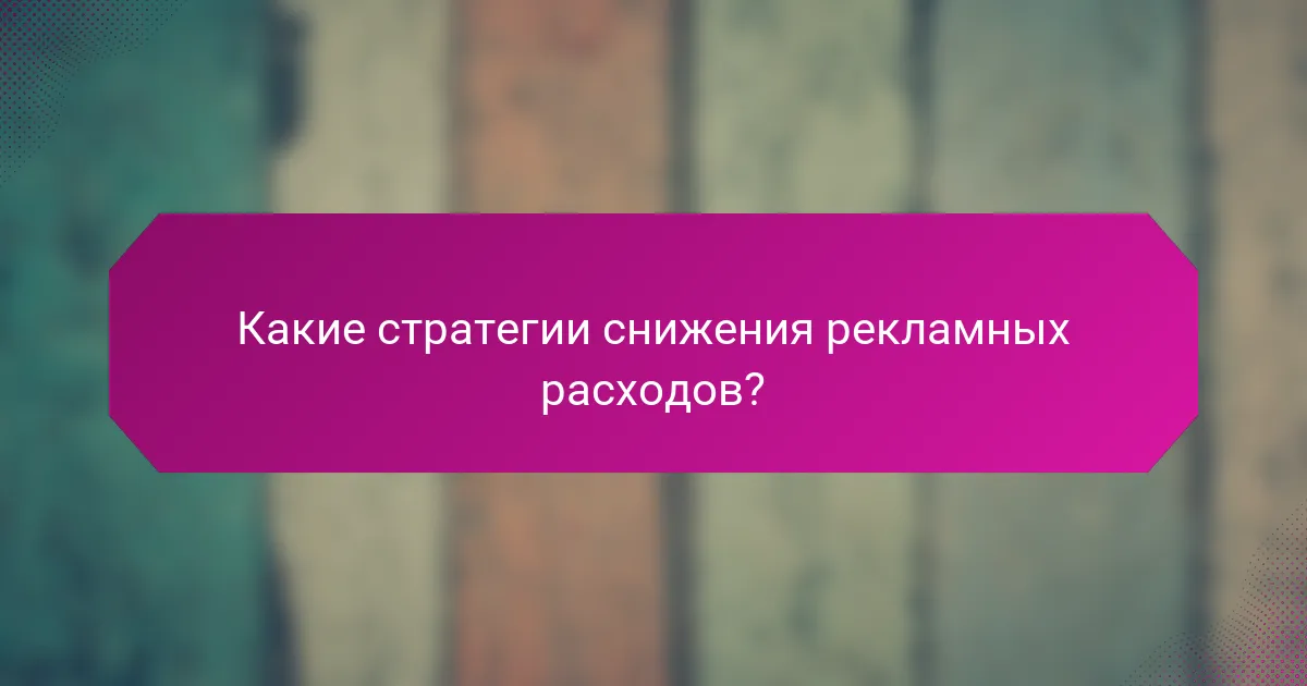 Какие стратегии снижения рекламных расходов?