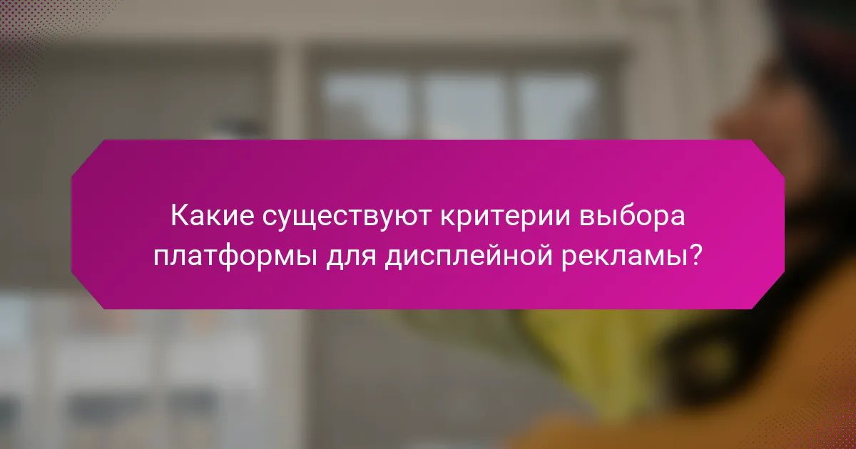 Какие существуют критерии выбора платформы для дисплейной рекламы?