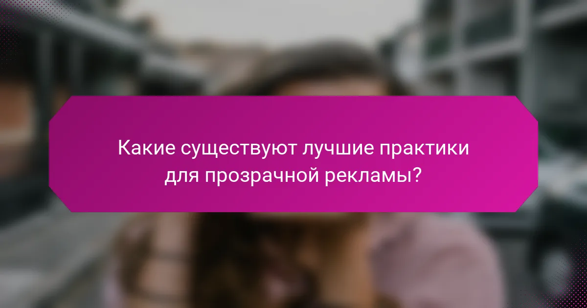 Какие существуют лучшие практики для прозрачной рекламы?