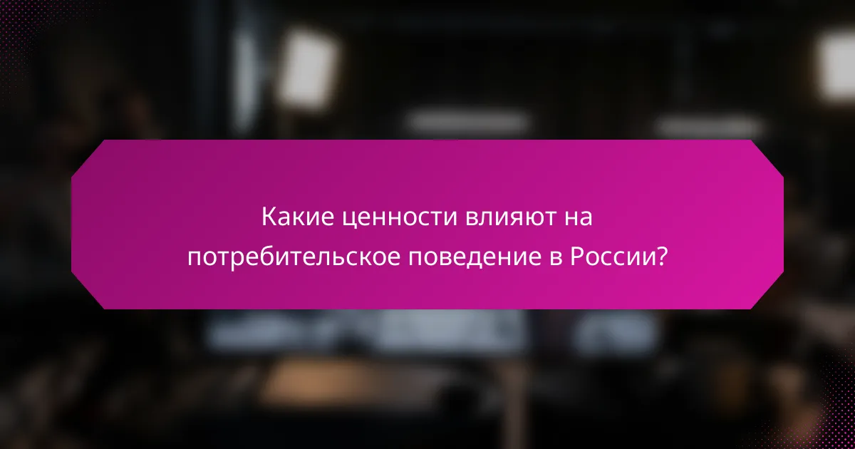 Какие ценности влияют на потребительское поведение в России?