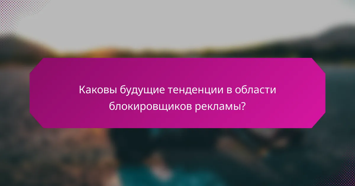 Каковы будущие тенденции в области блокировщиков рекламы?