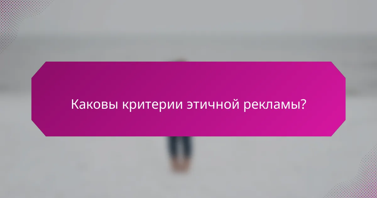 Каковы критерии этичной рекламы?