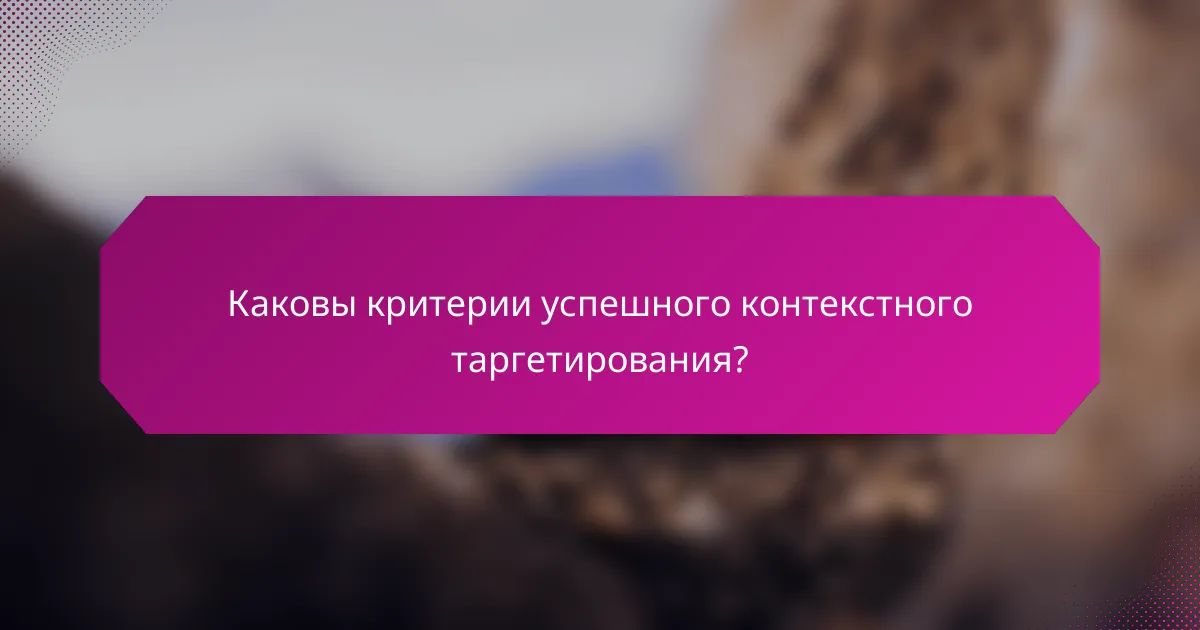 Каковы критерии успешного контекстного таргетирования?