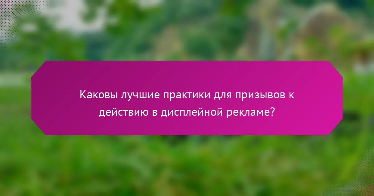 Каковы лучшие практики для призывов к действию в дисплейной рекламе?