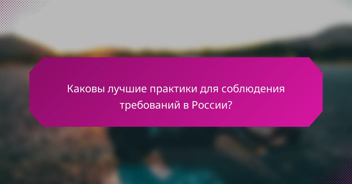 Каковы лучшие практики для соблюдения требований в России?