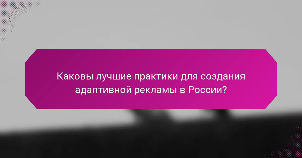 Каковы лучшие практики для создания адаптивной рекламы в России?