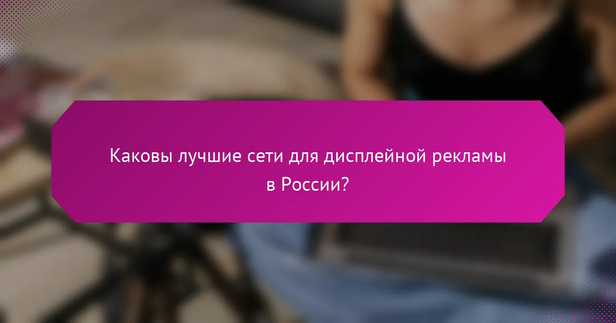 Каковы лучшие сети для дисплейной рекламы в России?