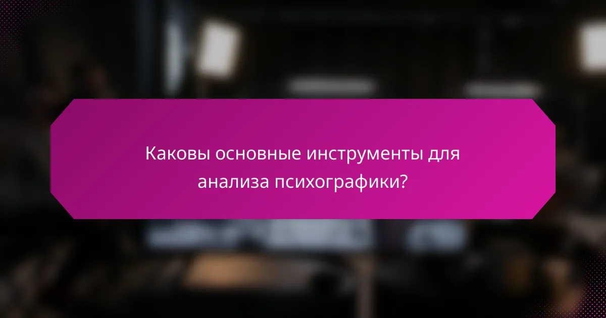 Каковы основные инструменты для анализа психографики?