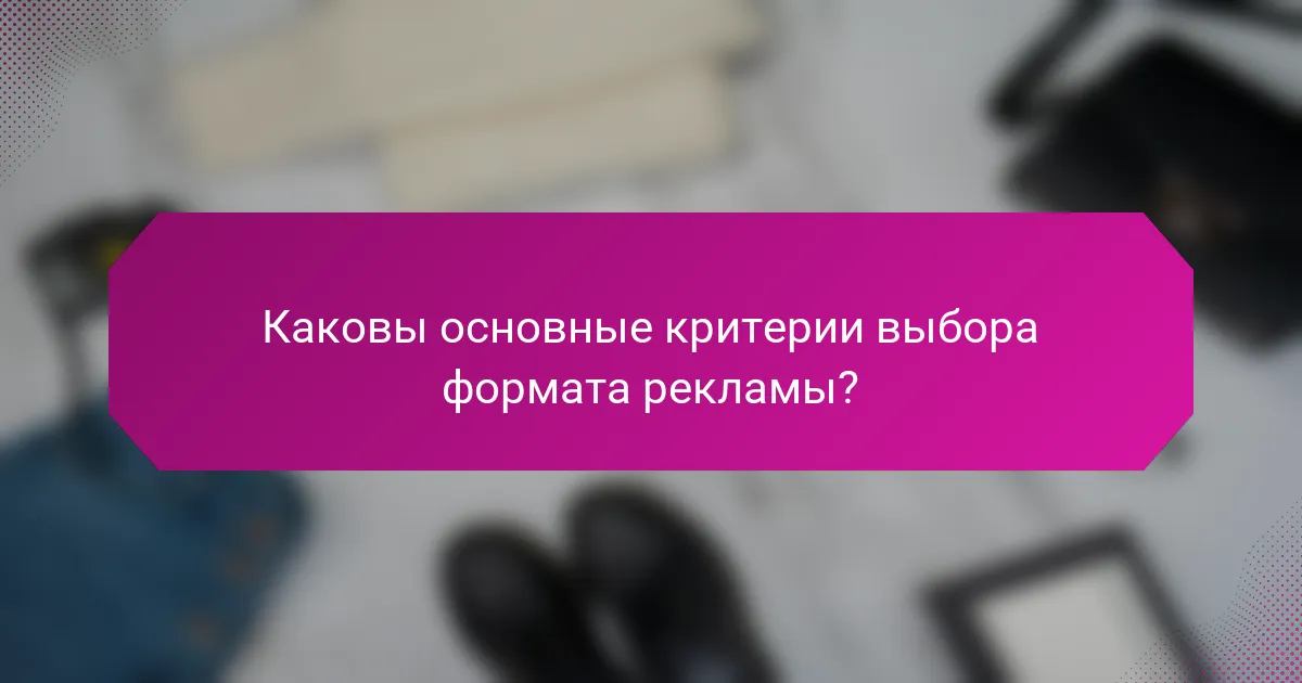 Каковы основные критерии выбора формата рекламы?