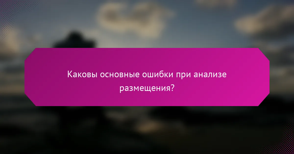 Каковы основные ошибки при анализе размещения?