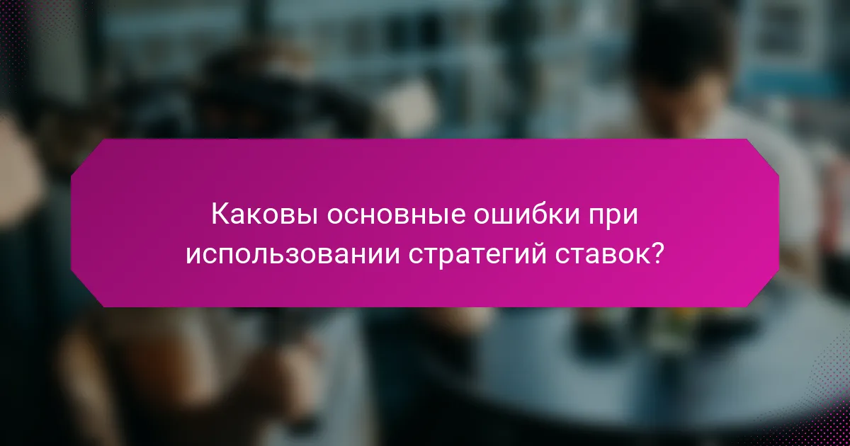 Каковы основные ошибки при использовании стратегий ставок?
