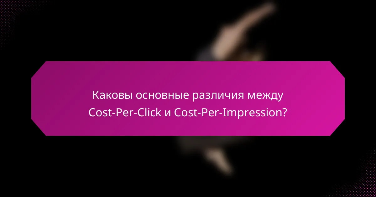 Каковы основные различия между Cost-Per-Click и Cost-Per-Impression?