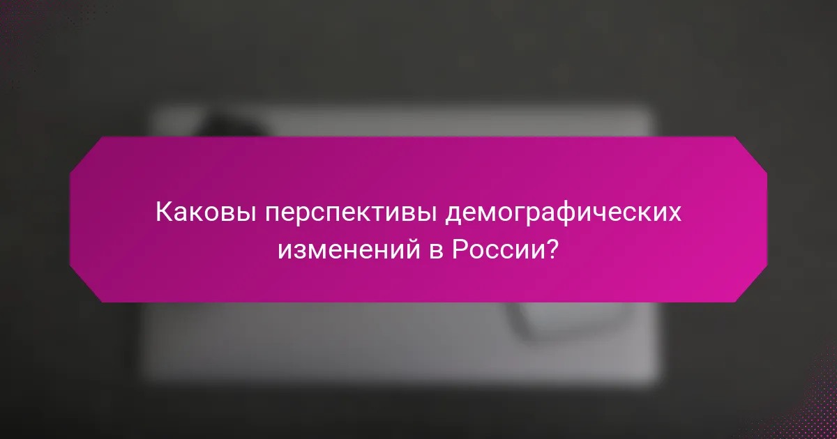 Каковы перспективы демографических изменений в России?