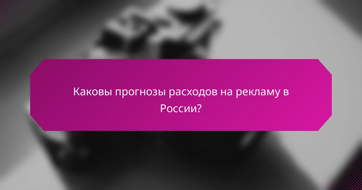 Каковы прогнозы расходов на рекламу в России?