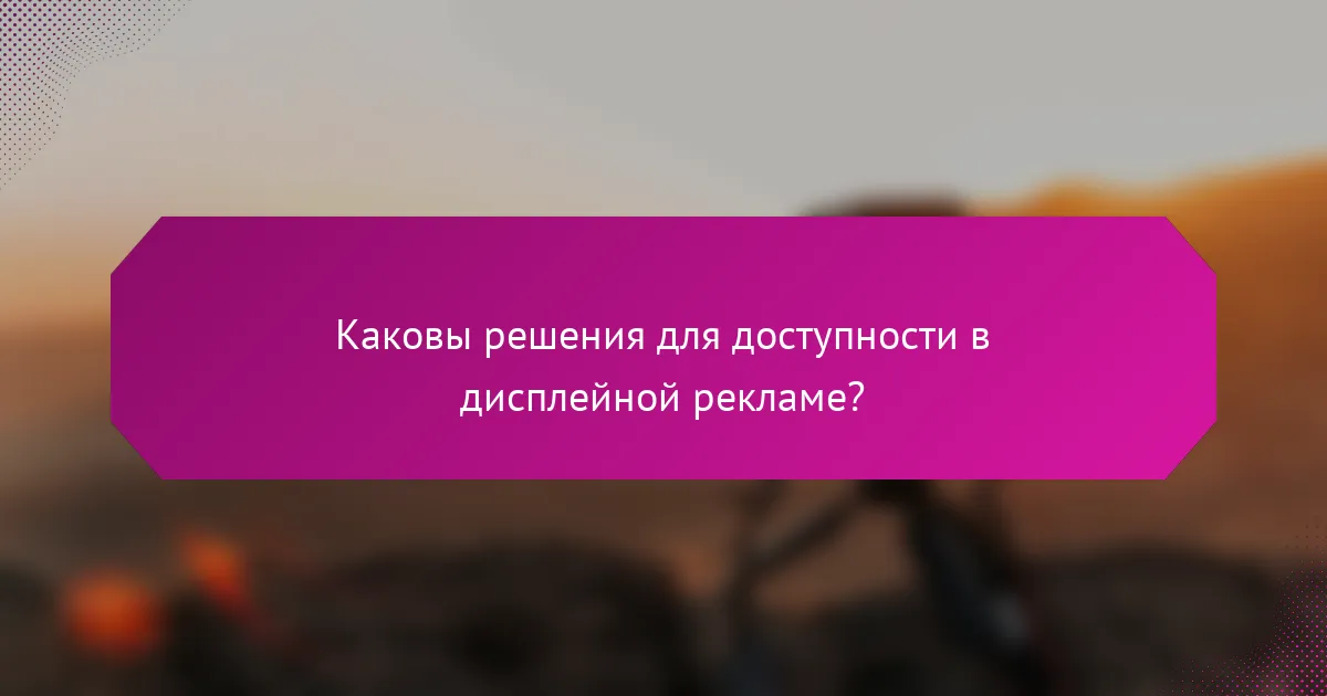 Каковы решения для доступности в дисплейной рекламе?