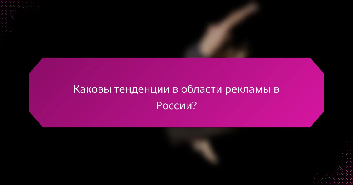 Каковы тенденции в области рекламы в России?