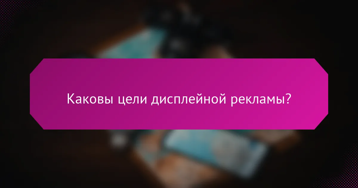 Каковы цели дисплейной рекламы?